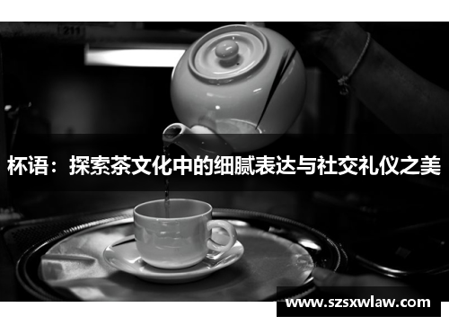 杯语：探索茶文化中的细腻表达与社交礼仪之美